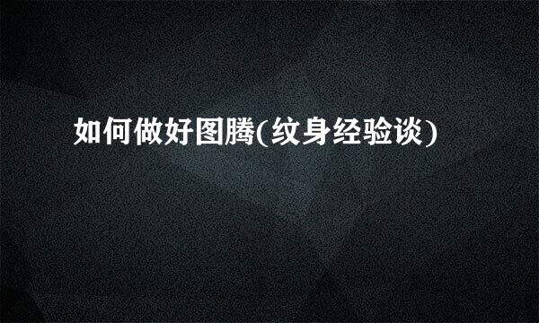 如何做好图腾(纹身经验谈)