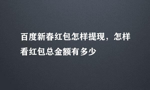 百度新春红包怎样提现，怎样看红包总金额有多少