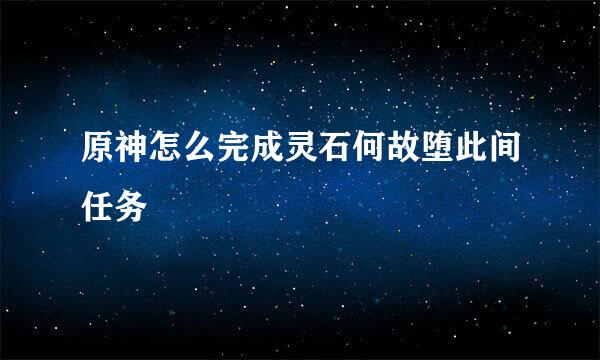 原神怎么完成灵石何故堕此间任务