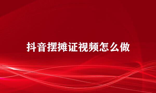 抖音摆摊证视频怎么做