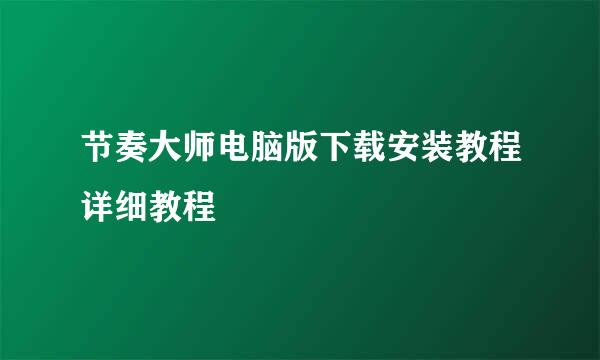 节奏大师电脑版下载安装教程详细教程