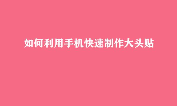 如何利用手机快速制作大头贴