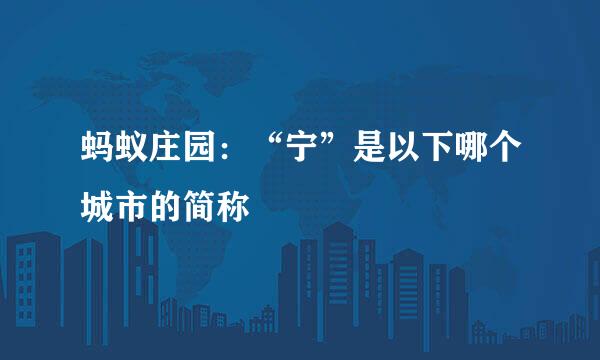 蚂蚁庄园：“宁”是以下哪个城市的简称