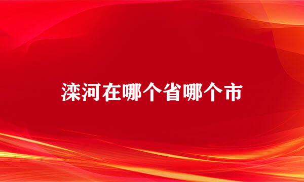 滦河在哪个省哪个市