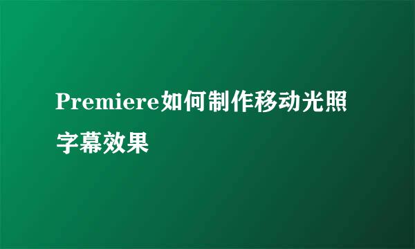 Premiere如何制作移动光照字幕效果