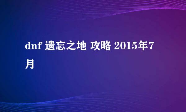 dnf 遗忘之地 攻略 2015年7月