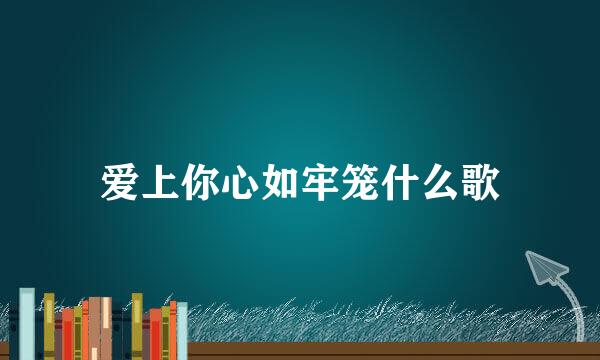 爱上你心如牢笼什么歌