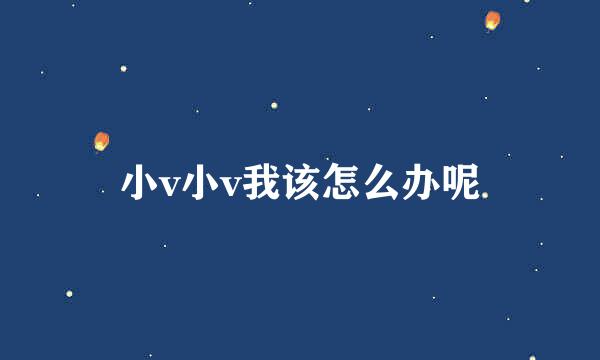 小v小v我该怎么办呢