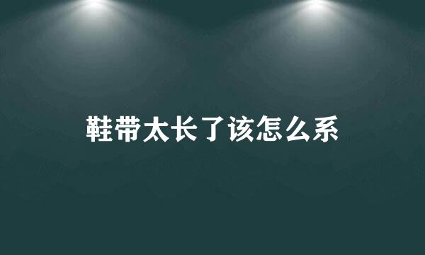 鞋带太长了该怎么系