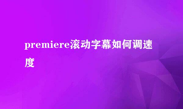 premiere滚动字幕如何调速度