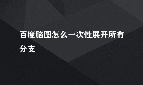 百度脑图怎么一次性展开所有分支