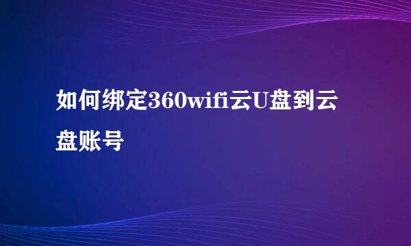 如何绑定360wifi云U盘到云盘账号