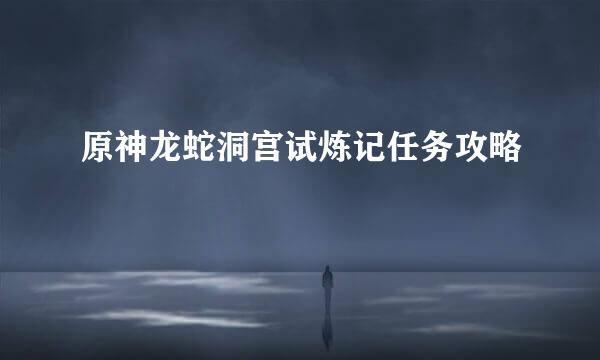原神龙蛇洞宫试炼记任务攻略