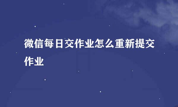微信每日交作业怎么重新提交作业
