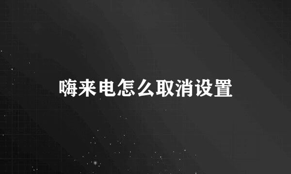 嗨来电怎么取消设置