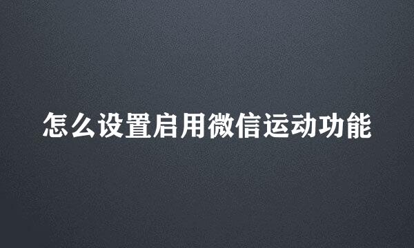 怎么设置启用微信运动功能