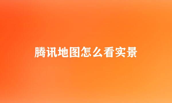 腾讯地图怎么看实景