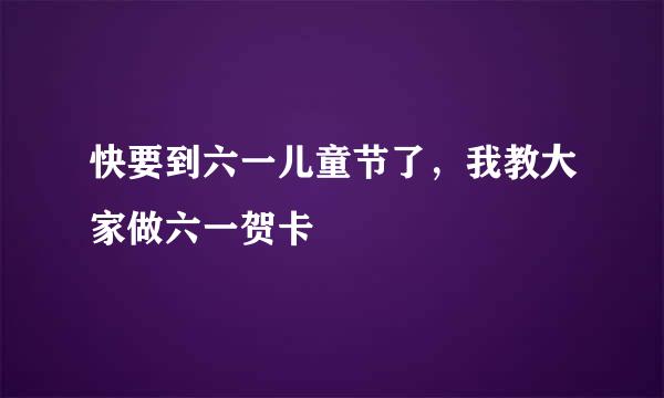 快要到六一儿童节了，我教大家做六一贺卡