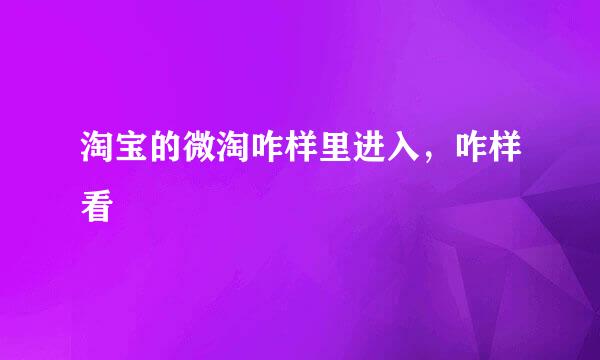 淘宝的微淘咋样里进入，咋样看
