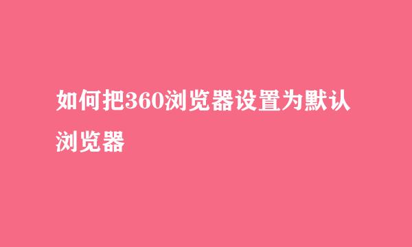 如何把360浏览器设置为默认浏览器