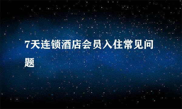 7天连锁酒店会员入住常见问题