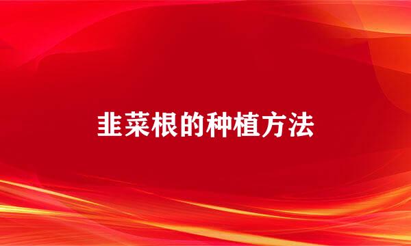 韭菜根的种植方法
