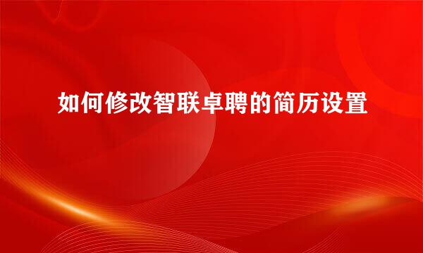 如何修改智联卓聘的简历设置