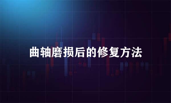 曲轴磨损后的修复方法