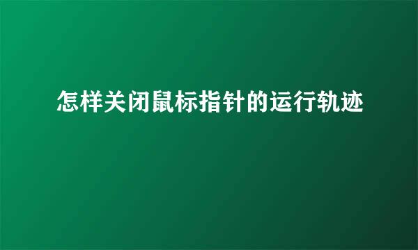 怎样关闭鼠标指针的运行轨迹