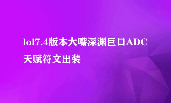 lol7.4版本大嘴深渊巨口ADC天赋符文出装