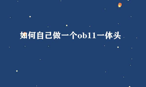 如何自己做一个ob11一体头