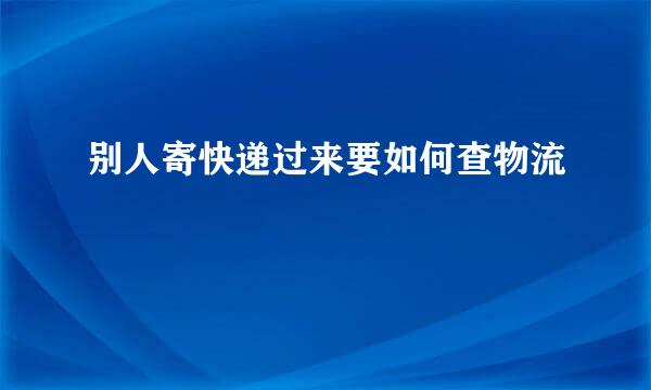 别人寄快递过来要如何查物流