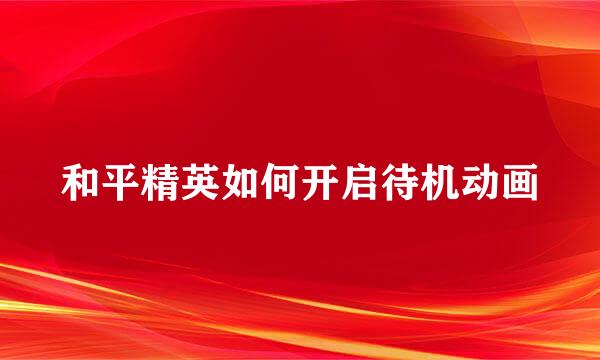 和平精英如何开启待机动画