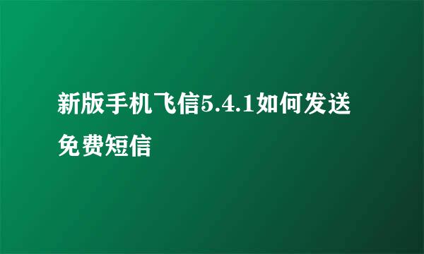 新版手机飞信5.4.1如何发送免费短信