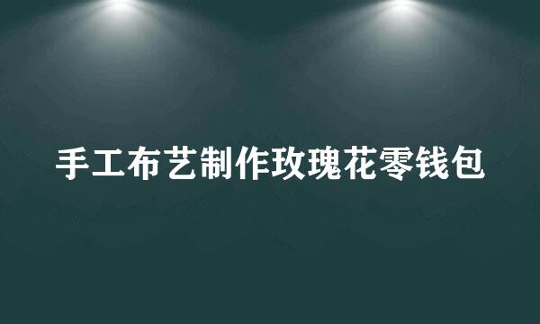 手工布艺制作玫瑰花零钱包