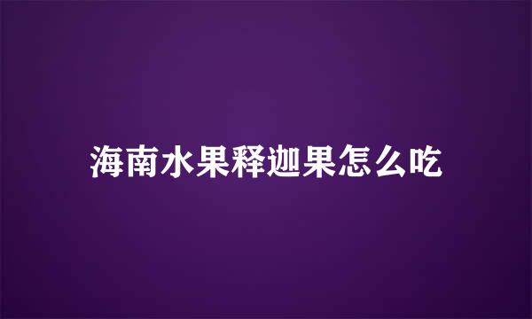 海南水果释迦果怎么吃