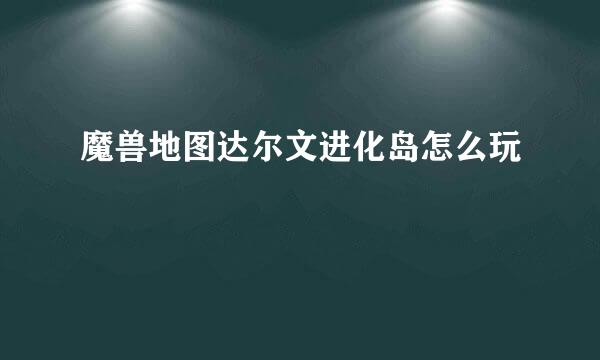 魔兽地图达尔文进化岛怎么玩
