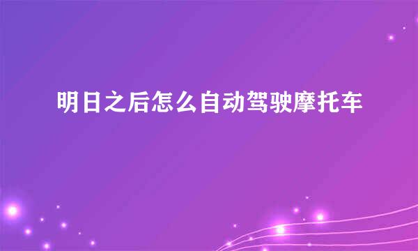 明日之后怎么自动驾驶摩托车