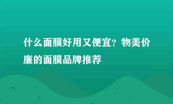 什么面膜好用又便宜？物美价廉的面膜品牌推荐