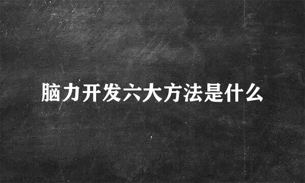 脑力开发六大方法是什么