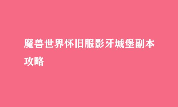 魔兽世界怀旧服影牙城堡副本攻略