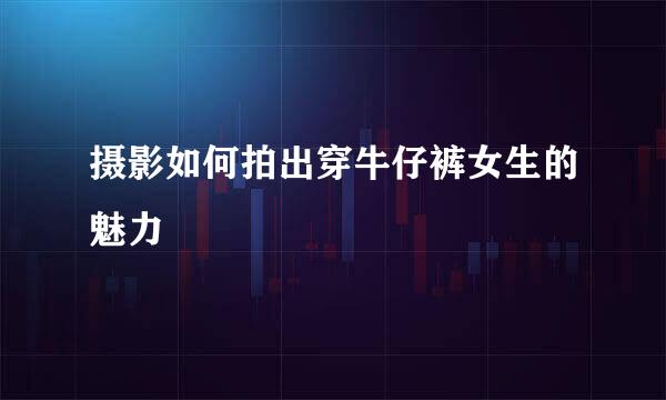 摄影如何拍出穿牛仔裤女生的魅力
