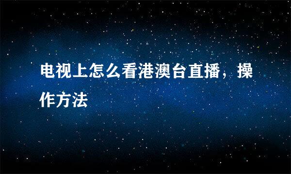 电视上怎么看港澳台直播，操作方法
