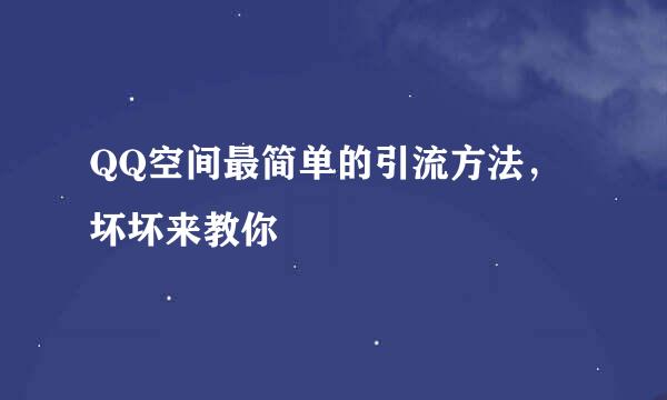 QQ空间最简单的引流方法，坏坏来教你