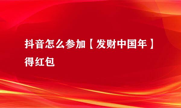 抖音怎么参加【发财中国年】得红包