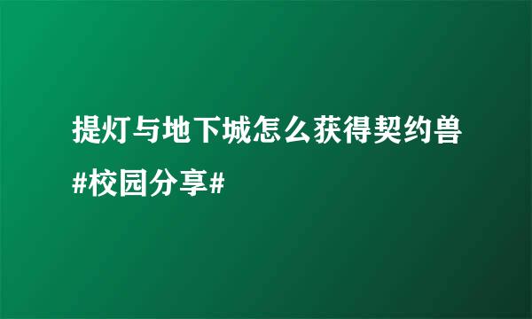 提灯与地下城怎么获得契约兽#校园分享#