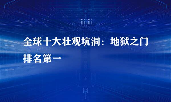 全球十大壮观坑洞：地狱之门排名第一