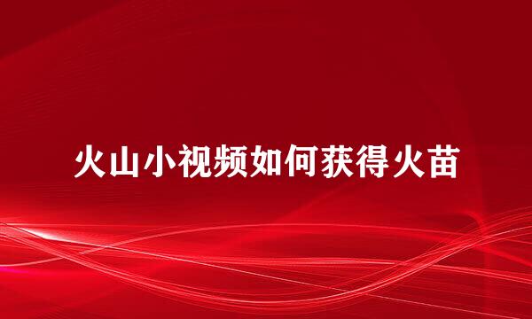 火山小视频如何获得火苗