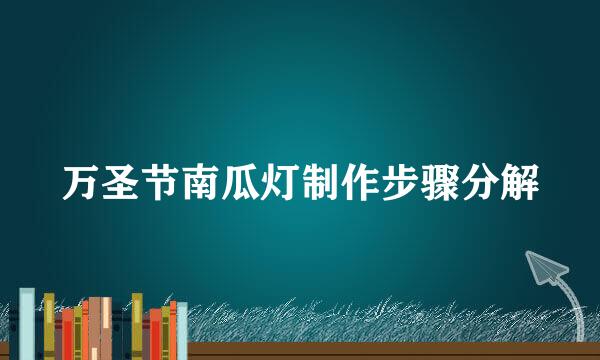 万圣节南瓜灯制作步骤分解