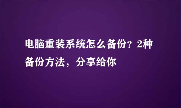 电脑重装系统怎么备份？2种备份方法，分享给你